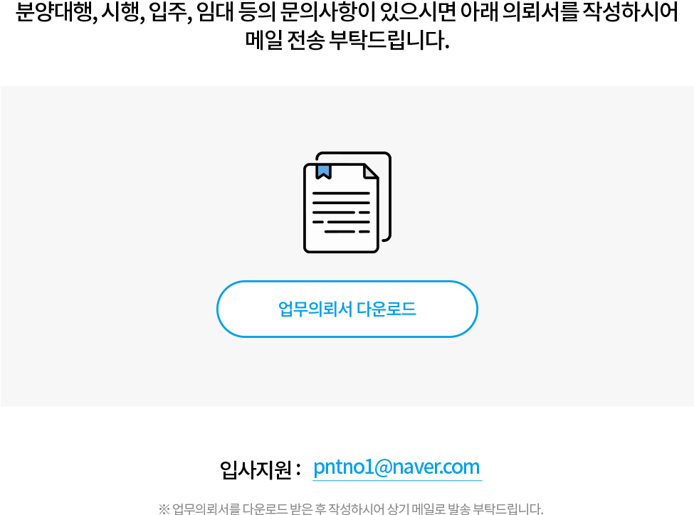업무의뢰 - 분양대행, 시행, 입주, 임대 등의 문의사항이 있으시면 업무의뢰서를 작성하시어 메일(pntno1@naver.com)로 전송 부탁드립니다.